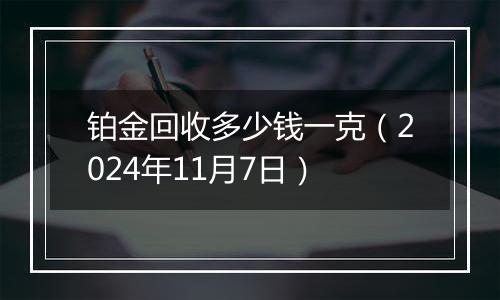 铂金回收多少钱一克（2024年11月7日）