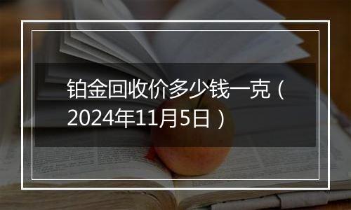 铂金回收价多少钱一克（2024年11月5日）