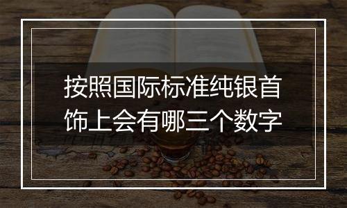 按照国际标准纯银首饰上会有哪三个数字