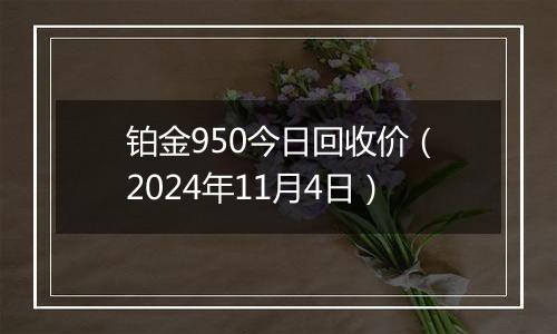 铂金950今日回收价（2024年11月4日）