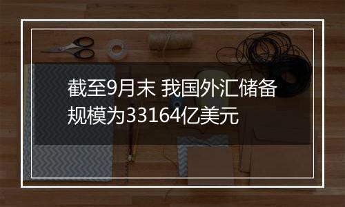 截至9月末 我国外汇储备规模为33164亿美元