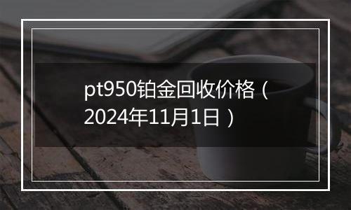 pt950铂金回收价格（2024年11月1日）