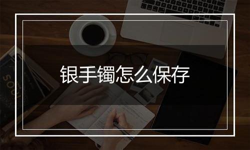 银手镯怎么保存