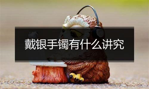 戴银手镯有什么讲究