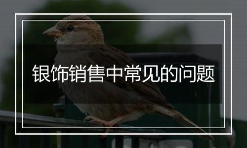 银饰销售中常见的问题