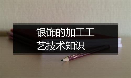 银饰的加工工艺技术知识