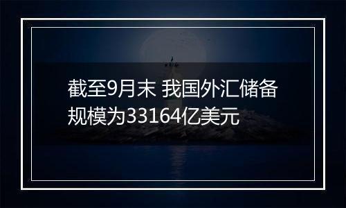 截至9月末 我国外汇储备规模为33164亿美元