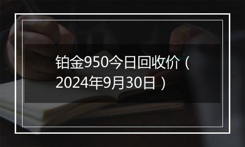 铂金950今日回收价(2024年9月30日)