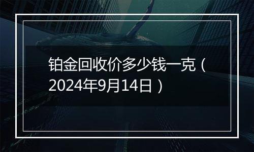 铂金回收价多少钱一克(2024年9月14日)
