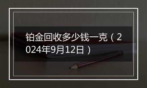 铂金回收多少钱一克（2024年9月12日）