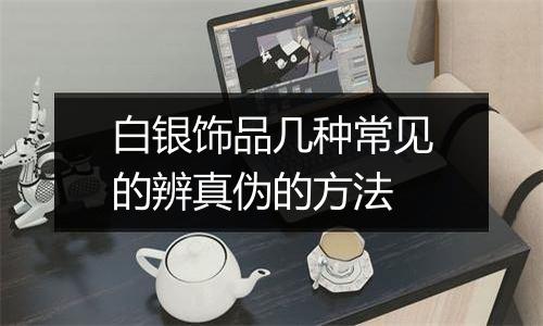 白银饰品几种常见的辨真伪的方法