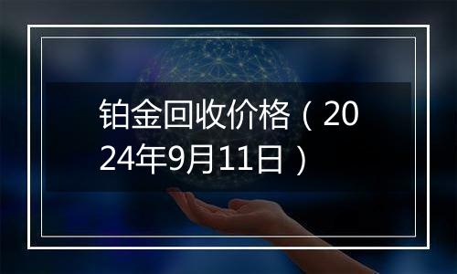铂金回收价格（2024年9月11日）