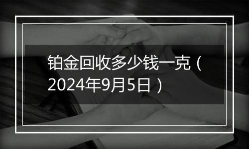 铂金回收多少钱一克（2024年9月5日）