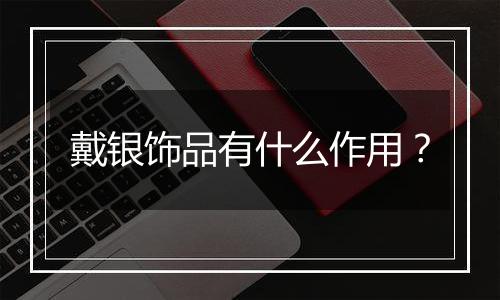戴银饰品有什么作用?