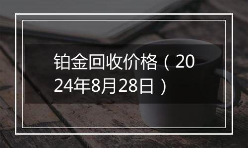 铂金回收价格（2024年8月28日）