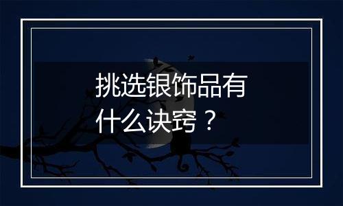 挑选银饰品有什么诀窍?