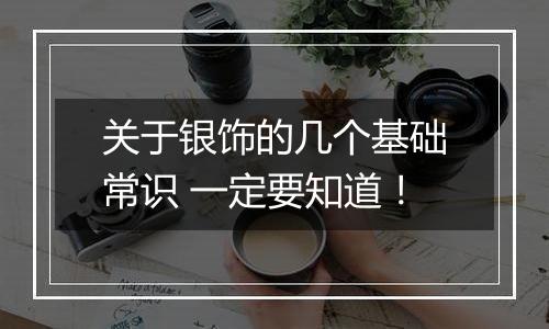 关于银饰的几个基础常识 一定要知道!