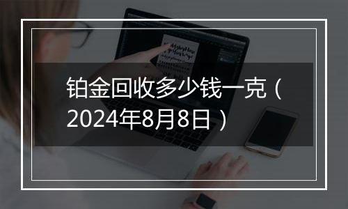 铂金回收多少钱一克（2024年8月8日）