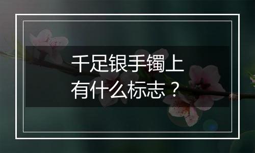 千足银手镯上有什么标志?