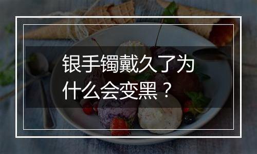 银手镯戴久了为什么会变黑?