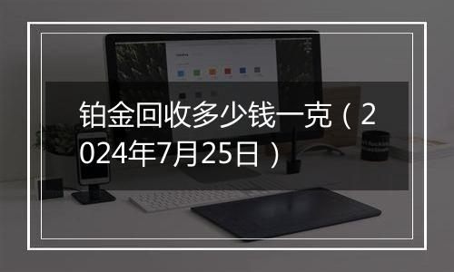 铂金回收多少钱一克(2024年7月25日)