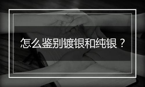 怎么鉴别镀银和纯银?