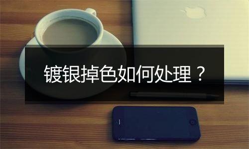 镀银掉色如何处理?