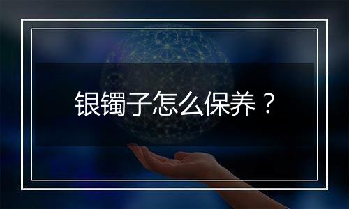 银镯子怎么保养?