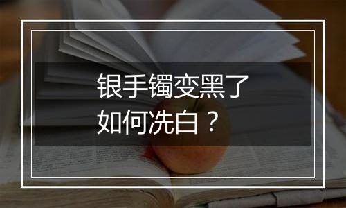 银手镯变黑了如何冼白?