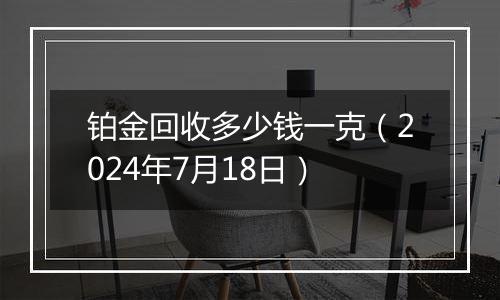 铂金回收多少钱一克(2024年7月18日)