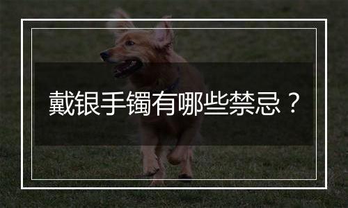 戴银手镯有哪些禁忌?