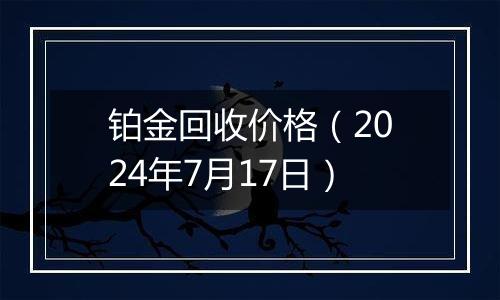 铂金回收价格(2024年7月17日)