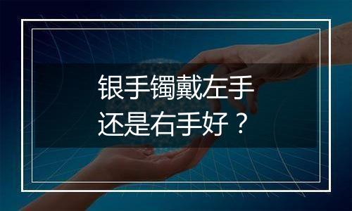 银手镯戴左手还是右手好?