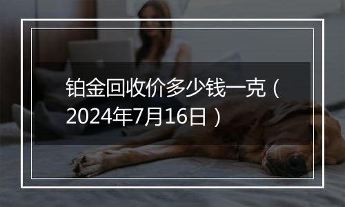 铂金回收价多少钱一克(2024年7月16日)