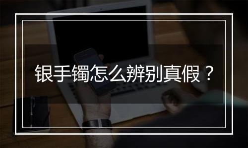 银手镯怎么辨别真假?
