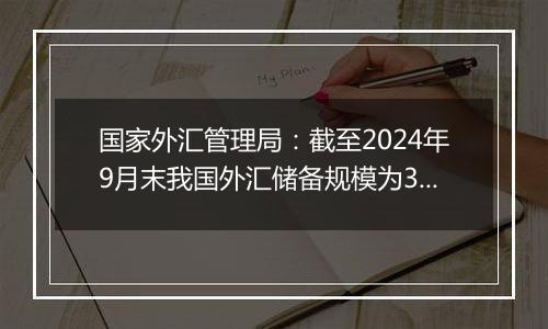 国家外汇管理局:截至2024年9月末我国外汇储备规模为33164亿美元