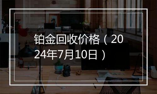 铂金回收价格(2024年7月10日)