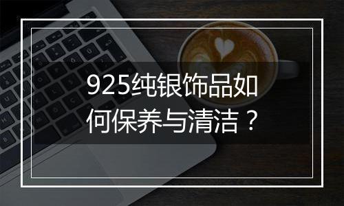 925纯银饰品如何保养与清洁?