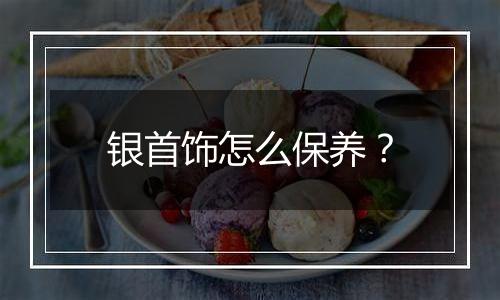 银首饰怎么保养?