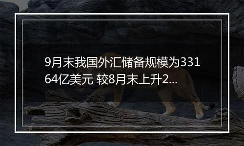 9月末我国外汇储备规模为33164亿美元 较8月末上升282亿美元