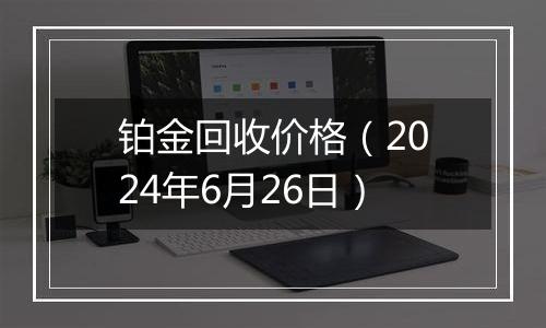 铂金回收价格（2024年6月26日）