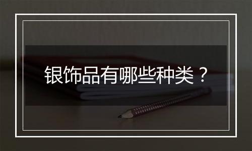 银饰品有哪些种类?