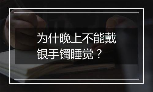 为什晚上不能戴银手镯睡觉?