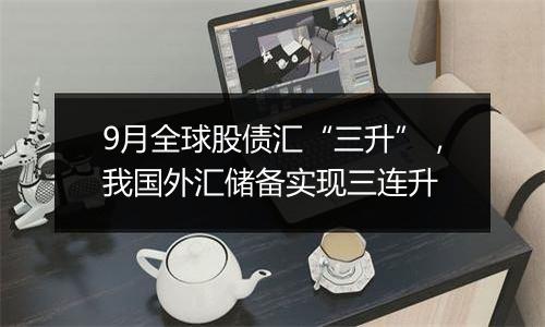 9月全球股债汇“三升”,我国外汇储备实现三连升