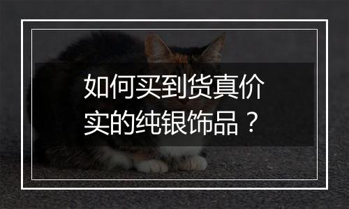 如何买到货真价实的纯银饰品?