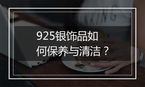 925银饰品如何保养与清洁?