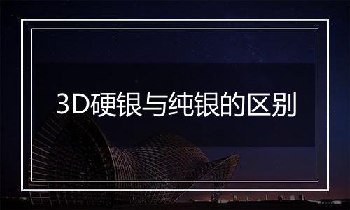 3D硬银与纯银的区别