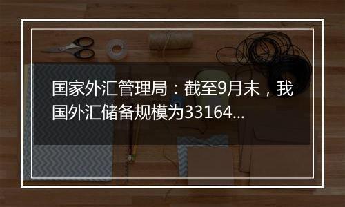 国家外汇管理局:截至9月末,我国外汇储备规模为33164亿美元