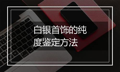 白银首饰的纯度鉴定方法
