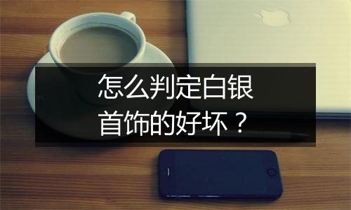 怎么判定白银首饰的好坏?
